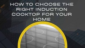 How to Choose the Right Induction Cooktop for Your Home