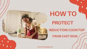 How to Protect Induction Cooktop from Cast Iron
